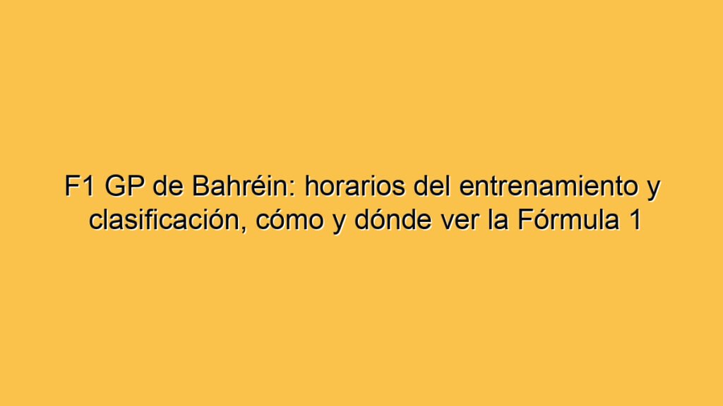 F1 GP de Bahréin: horarios del entrenamiento y clasificación, cómo y dónde ver la Fórmula 1