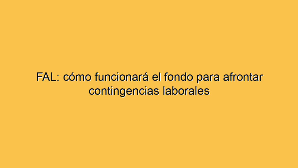 FAL: cómo funcionará el fondo para afrontar contingencias laborales
