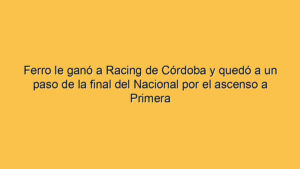 Ferro le ganó a Racing de Córdoba y quedó a un paso de la final del Nacional por el ascenso a Primera