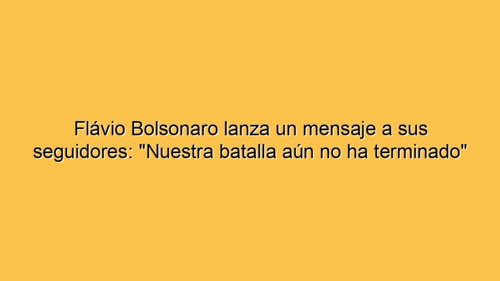 Flávio Bolsonaro lanza un mensaje a sus seguidores: "Nuestra batalla aún no ha terminado"
