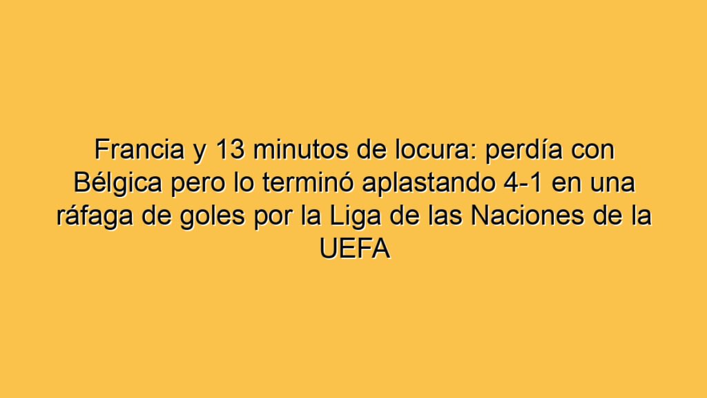 Francia y 13 minutos de locura: perdía con Bélgica pero lo terminó aplastando 4-1 en una ráfaga de goles por la Liga de las Naciones de la UEFA