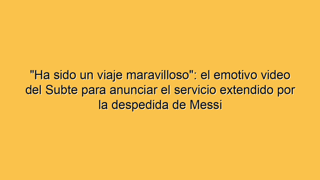 "Ha sido un viaje maravilloso": el emotivo video del Subte para anunciar el servicio extendido por la despedida de Messi