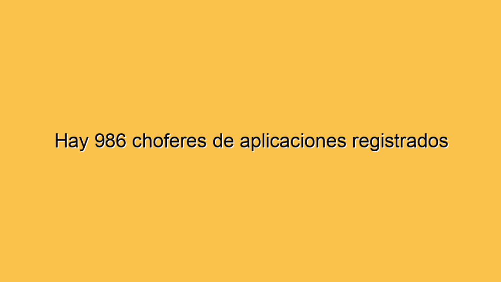 Hay 986 choferes de aplicaciones registrados