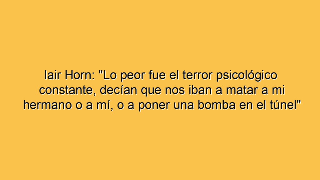 Iair Horn: "Lo peor fue el terror psicológico constante, decían que nos iban a matar a mi hermano o a mí, o a poner una bomba en el túnel"
