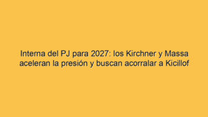 Interna del PJ para 2027: los Kirchner y Massa aceleran la presión y buscan acorralar a Kicillof