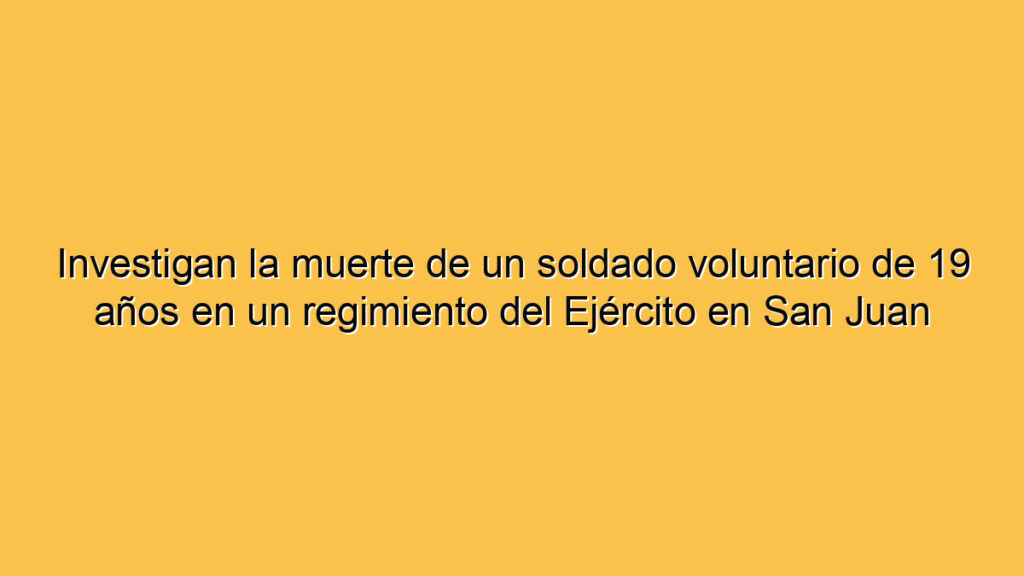 Investigan la muerte de un soldado voluntario de 19 años en un regimiento del Ejército en San Juan