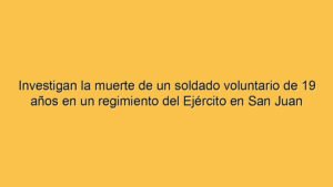 Investigan la muerte de un soldado voluntario de 19 años en un regimiento del Ejército en San Juan