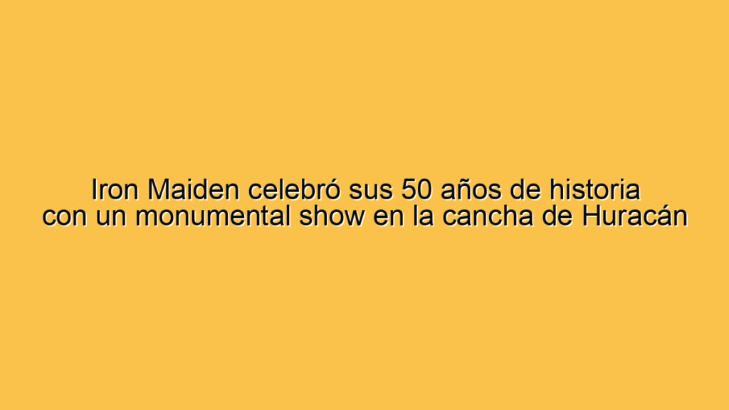 Iron Maiden celebró sus 50 años de historia con un monumental show en la cancha de Huracán