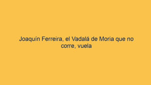 Joaquín Ferreira, el Vadalá de Moria que no corre, vuela