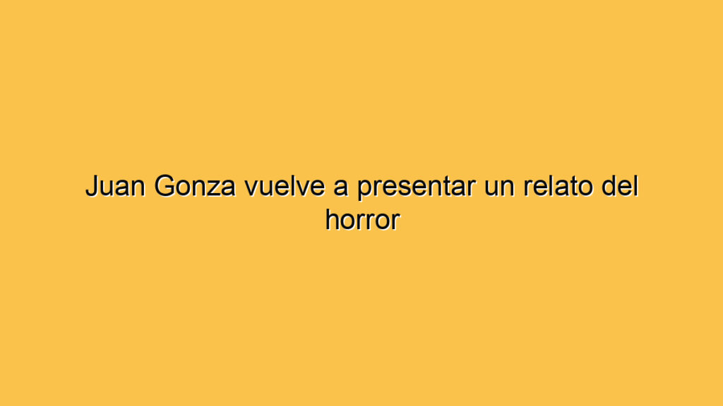 Juan Gonza vuelve a presentar un relato del horror