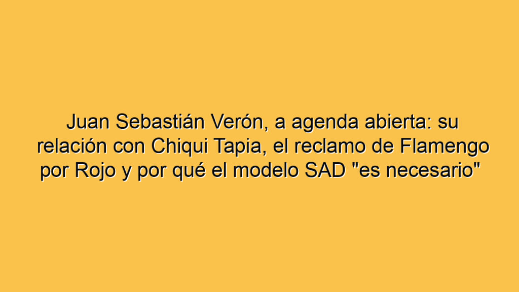 Juan Sebastián Verón, a agenda abierta: su relación con Chiqui Tapia, el reclamo de Flamengo por Rojo y por qué el modelo SAD "es necesario"