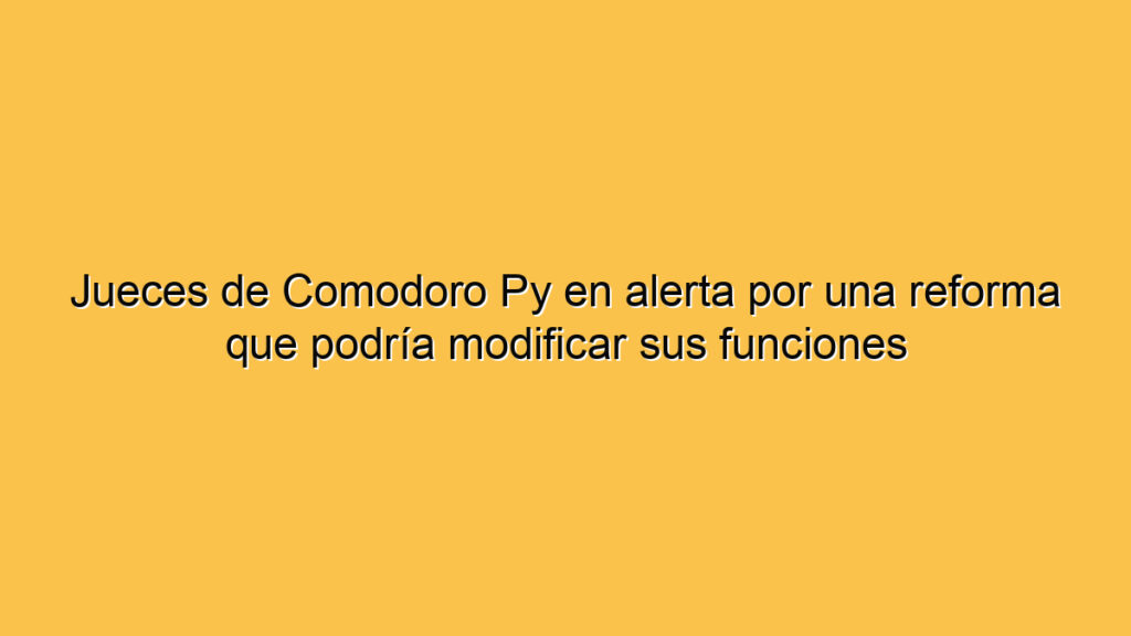 Jueces de Comodoro Py en alerta por una reforma que podría modificar sus funciones