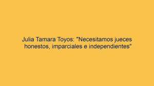 Julia Tamara Toyos: "Necesitamos jueces honestos, imparciales e independientes"