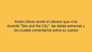 Kristin Davis reveló el calvario que vivió durante "Sex and the City": las dietas extremas y los crueles comentarios sobre su cuerpo
