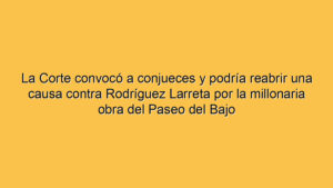 La Corte convocó a conjueces y podría reabrir una causa contra Rodríguez Larreta por la millonaria obra del Paseo del Bajo