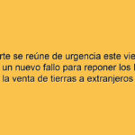 La Corte se reúne de urgencia este viernes y prepara un nuevo fallo para reponer los límites a la venta de tierras a extranjeros