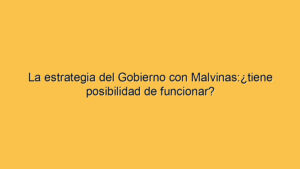 La estrategia del Gobierno con Malvinas:¿tiene posibilidad de funcionar?