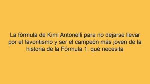 La fórmula de Kimi Antonelli para no dejarse llevar por el favoritismo y ser el campeón más joven de la historia de la Fórmula 1: qué necesita