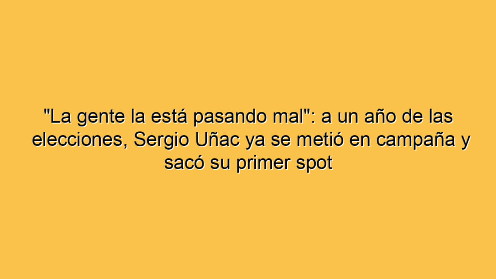 "La gente la está pasando mal": a un año de las elecciones, Sergio Uñac ya se metió en campaña y sacó su primer spot