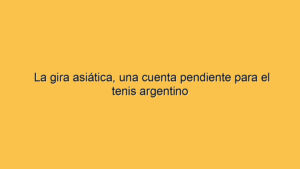 La gira asiática, una cuenta pendiente para el tenis argentino