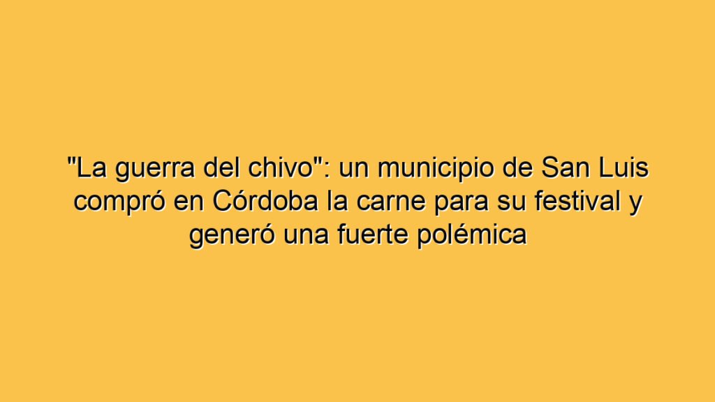 "La guerra del chivo": un municipio de San Luis compró en Córdoba la carne para su festival y generó una fuerte polémica