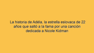 La historia de Adéla, la estrella eslovaca de 22 años que saltó a la fama por una canción dedicada a Nicole Kidman