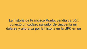 La historia de Francisco Prado: vendía carbón, conectó un codazo salvador de cincuenta mil dólares y ahora va por la historia en la UFC en un Argentina-Brasil en Las Vegas