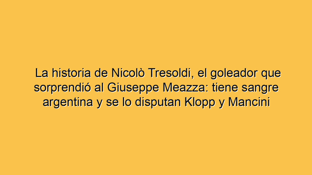 La historia de Nicolò Tresoldi, el goleador que sorprendió al Giuseppe Meazza: tiene sangre argentina y se lo disputan Klopp y Mancini