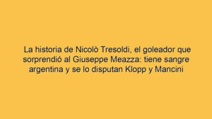 La historia de Nicolò Tresoldi, el goleador que sorprendió al Giuseppe Meazza: tiene sangre argentina y se lo disputan Klopp y Mancini