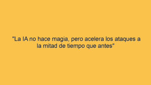 "La IA no hace magia, pero acelera los ataques a la mitad de tiempo que antes"