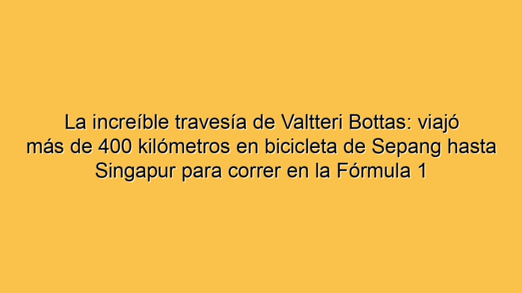La increíble travesía de Valtteri Bottas: viajó más de 400 kilómetros en bicicleta de Sepang hasta Singapur para correr en la Fórmula 1