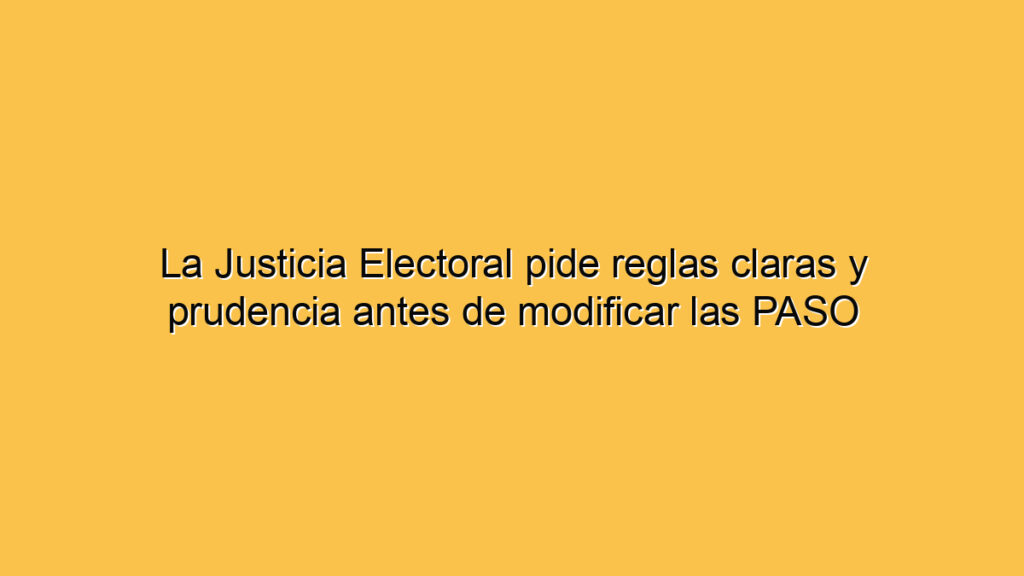 La Justicia Electoral pide reglas claras y prudencia antes de modificar las PASO