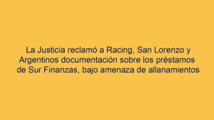 La Justicia reclamó a Racing, San Lorenzo y Argentinos documentación sobre los préstamos de Sur Finanzas, bajo amenaza de allanamientos