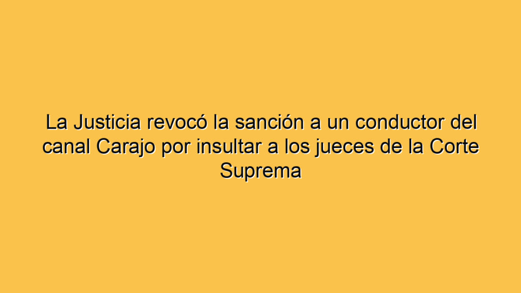La Justicia revocó la sanción a un conductor del canal Carajo por insultar a los jueces de la Corte Suprema