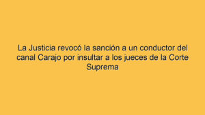 La Justicia revocó la sanción a un conductor del canal Carajo por insultar a los jueces de la Corte Suprema