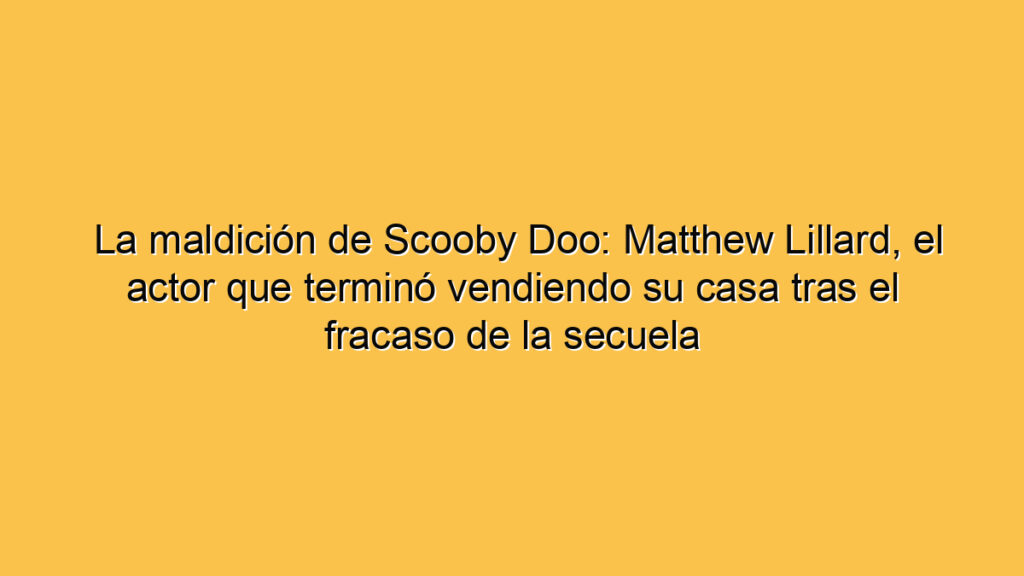 La maldición de Scooby Doo: Matthew Lillard, el actor que terminó vendiendo su casa tras el fracaso de la secuela