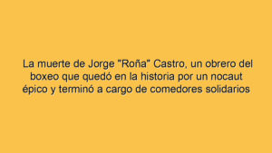 La muerte de Jorge "Roña" Castro, un obrero del boxeo que quedó en la historia por un nocaut épico y terminó a cargo de comedores solidarios