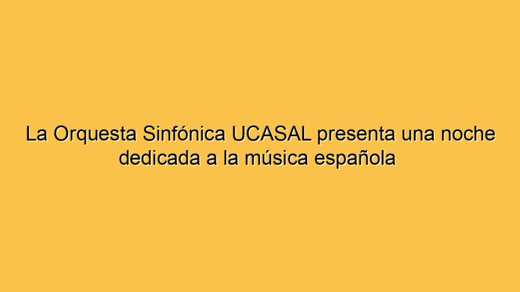 La Orquesta Sinfónica UCASAL presenta una noche dedicada a la música española 