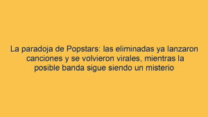 La paradoja de Popstars: las eliminadas ya lanzaron canciones y se volvieron virales, mientras la posible banda sigue siendo un misterio