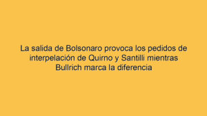 La salida de Bolsonaro provoca los pedidos de interpelación de Quirno y Santilli mientras Bullrich marca la diferencia
