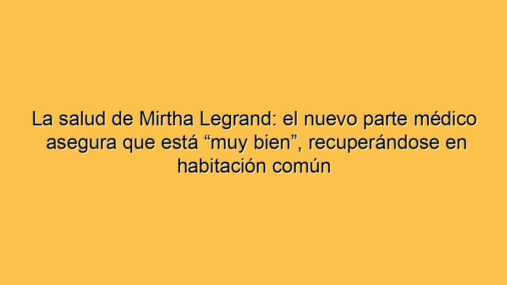 La salud de Mirtha Legrand: el nuevo parte médico asegura que está “muy bien”, recuperándose en habitación común