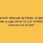 La Selección después de Messi: el desafío de aprender a jugar sin el 10 y el “síndrome del vestuario de al lado”