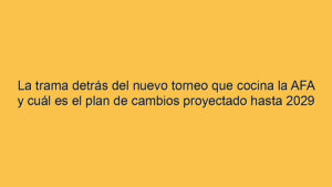 La trama detrás del nuevo torneo que cocina la AFA y cuál es el plan de cambios proyectado hasta 2029
