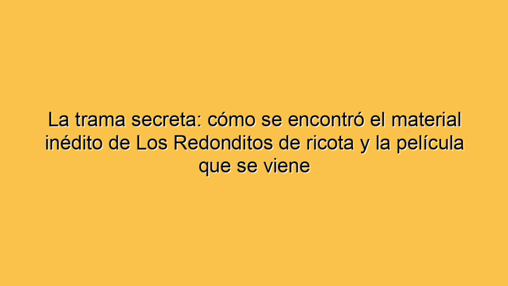 La trama secreta: cómo se encontró el material inédito de Los Redonditos de ricota y la película que se viene
