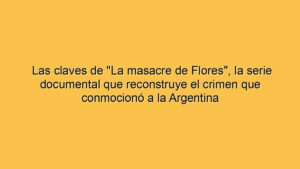 Las claves de "La masacre de Flores", la serie documental que reconstruye el crimen que conmocionó a la Argentina
