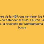Las claves de la NBA que se viene: los Knicks y el peso de defender el título, LeBron James en los 76ers, la revancha de Wembanyama y Shai en busca de ser MVP por tercer año seguido