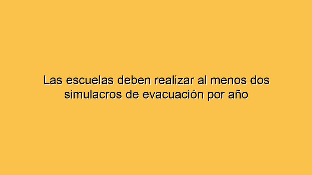 Las escuelas deben realizar al menos dos simulacros de evacuación por año