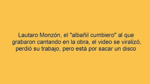 Lautaro Monzón, el "albañil cumbiero" al que grabaron cantando en la obra, el video se viralizó, perdió su trabajo, pero está por sacar un disco