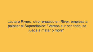 Lautaro Rivero, otro renacido en River, empieza a palpitar el Superclásico: "Vamos a ir con todo, se juega a matar o morir"