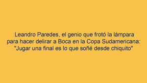 Leandro Paredes, el genio que frotó la lámpara para hacer delirar a Boca en la Copa Sudamericana: "Jugar una final es lo que soñé desde chiquito"